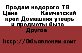 Продам недорого ТВ › Цена ­ 2 000 - Камчатский край Домашняя утварь и предметы быта » Другое   